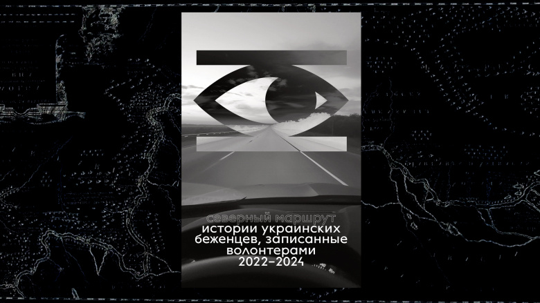 Северный маршрут. Истории украинских беженцев, записанные волонтерами